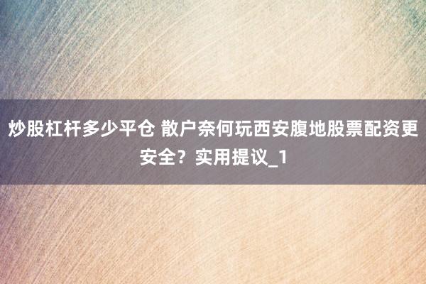 炒股杠杆多少平仓 散户奈何玩西安腹地股票配资更安全？实用提议_1