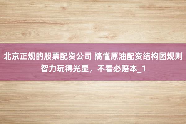 北京正规的股票配资公司 搞懂原油配资结构图规则智力玩得光显，不看必赔本_1