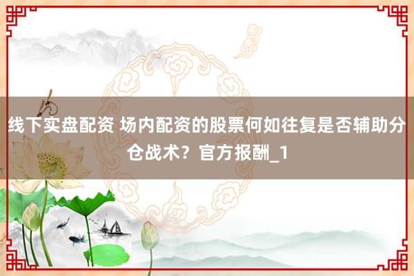线下实盘配资 场内配资的股票何如往复是否辅助分仓战术？官方报酬_1