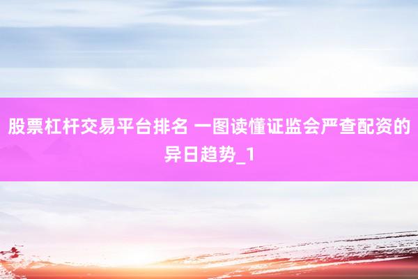 股票杠杆交易平台排名 一图读懂证监会严查配资的异日趋势_1