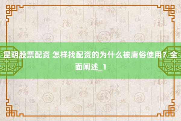 昆明股票配资 怎样找配资的为什么被庸俗使用？全面阐述_1