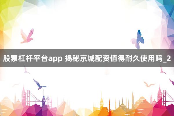股票杠杆平台app 揭秘京城配资值得耐久使用吗_2