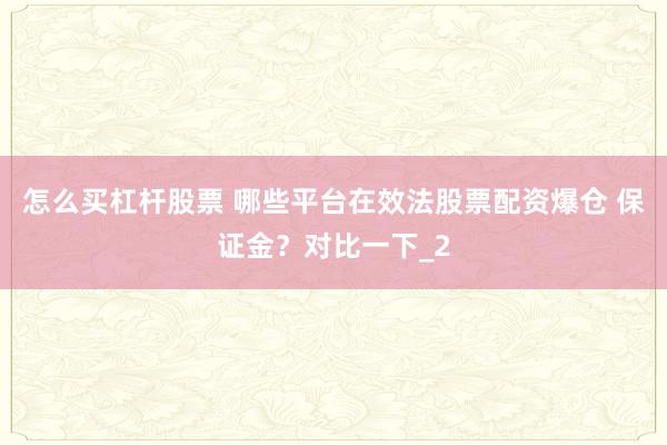 怎么买杠杆股票 哪些平台在效法股票配资爆仓 保证金？对比一下_2