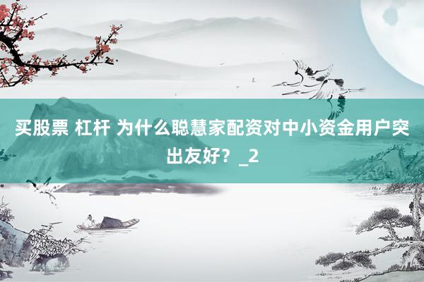 买股票 杠杆 为什么聪慧家配资对中小资金用户突出友好?_2