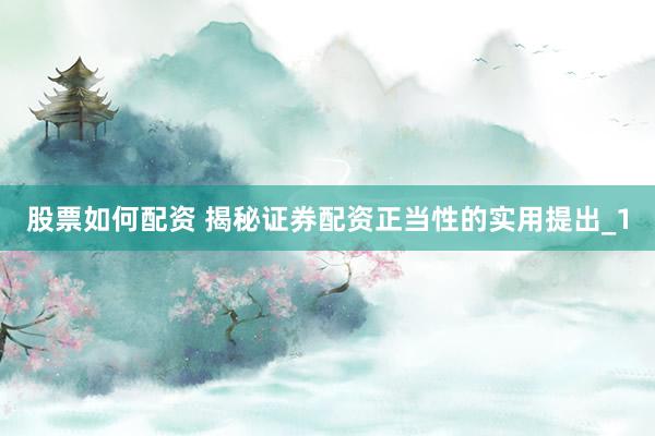 股票如何配资 揭秘证券配资正当性的实用提出_1