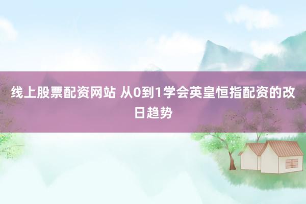 线上股票配资网站 从0到1学会英皇恒指配资的改日趋势